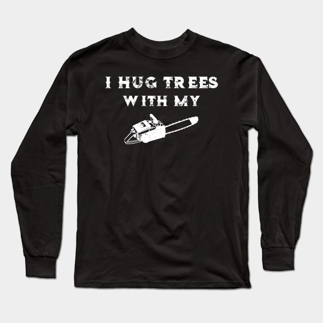 Chainsaw I Hug Trees With My Chainsaw Long Sleeve T-Shirt by StacysCellar